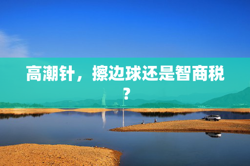 高潮针，擦边球还是智商税？
