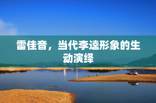 雷佳音，当代李逵形象的生动演绎