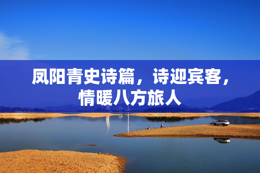 凤阳青史诗篇，诗迎宾客，情暖八方旅人