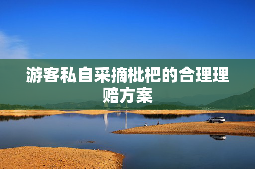 游客私自采摘枇杷的合理理赔方案