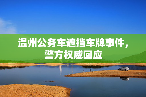 温州公务车遮挡车牌事件，警方权威回应