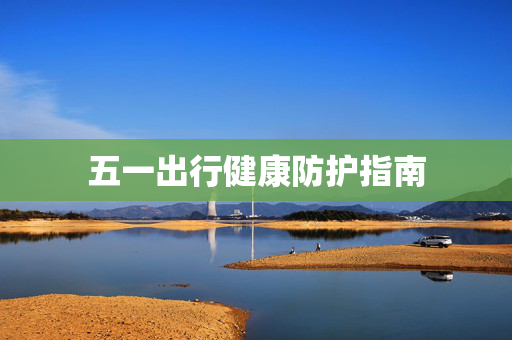 五一出行健康防护指南