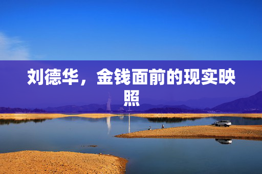 刘德华，金钱面前的现实映照