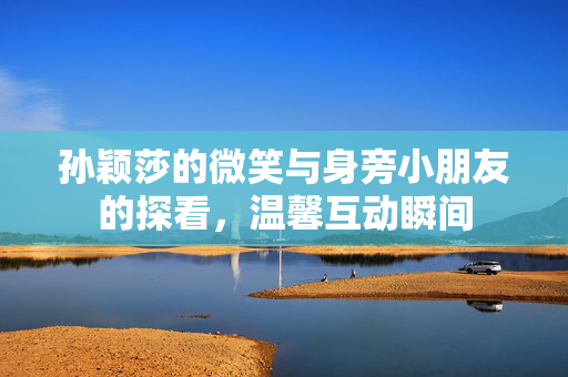 孙颖莎的微笑与身旁小朋友的探看，温馨互动瞬间