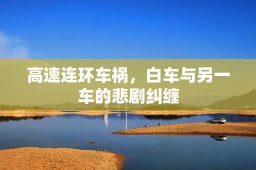 高速连环车祸，白车与另一车的悲剧纠缠