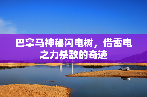 巴拿马神秘闪电树，借雷电之力杀敌的奇迹