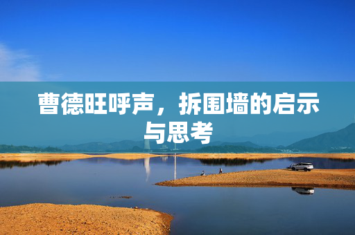 曹德旺呼声，拆围墙的启示与思考