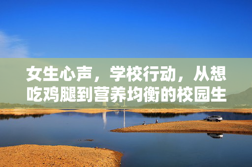 女生心声，学校行动，从想吃鸡腿到营养均衡的校园生活实践