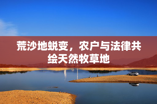 荒沙地蜕变，农户与法律共绘天然牧草地