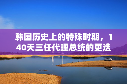 韩国历史上的特殊时期，140天三任代理总统的更迭