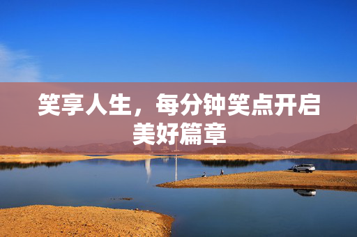 笑享人生，每分钟笑点开启美好篇章